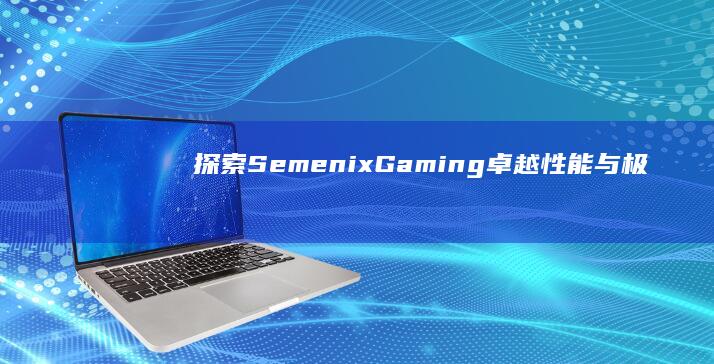 探索Semenix Gaming：卓越性能与极致体验的魔幻之旅